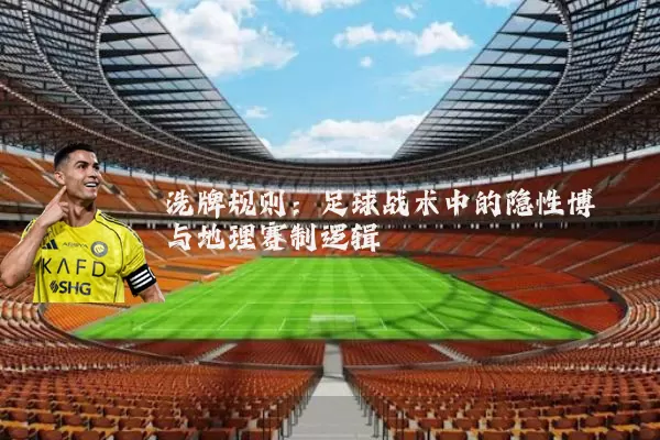 洗牌规则：足球战术中的隐性博弈与地理赛制逻辑