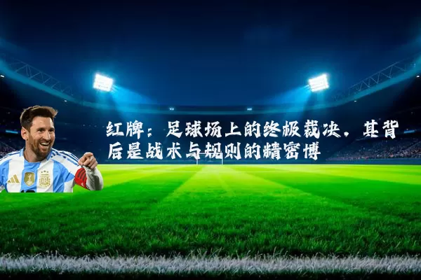 红牌：足球场上的终极裁决，其背后是战术与规则的精密博弈
