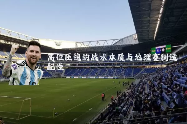 高位压迫的战术本质与地理赛制适配性