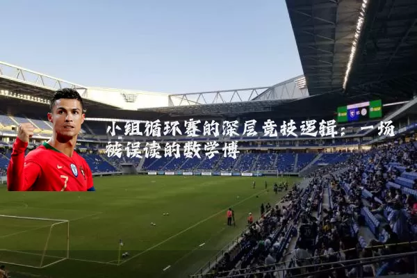 小组循环赛的深层竞技逻辑:一场被误读的数学博弈