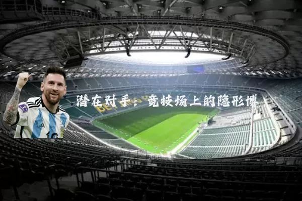 潜在对手:竞技场上的隐形博弈