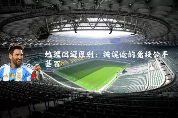 地理回避原则:被误读的竞技公平基石
