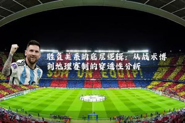 胜负关系的底层逻辑:从战术博弈到地理赛制的穿透性分析