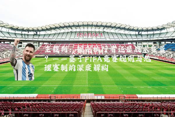 主裁判：规则执行者还是战术变量？——基于FIFA竞赛规则与地理赛制的深度解构