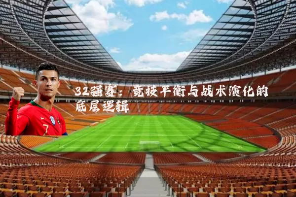 32强赛：竞技平衡与战术演化的底层逻辑