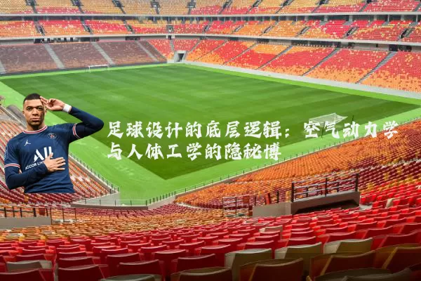 足球设计的底层逻辑：空气动力学与人体工学的隐秘博弈