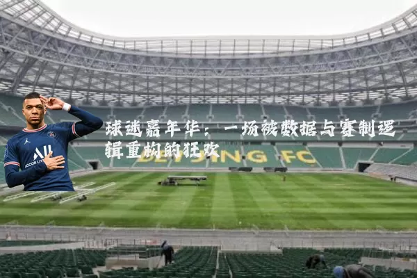 球迷嘉年华：一场被数据与赛制逻辑重构的狂欢