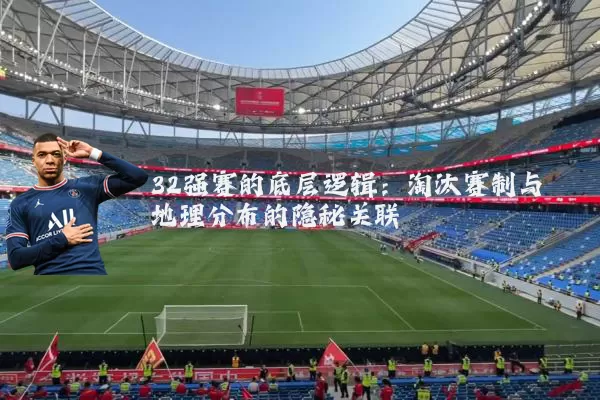32强赛的底层逻辑：淘汰赛制与地理分布的隐秘关联