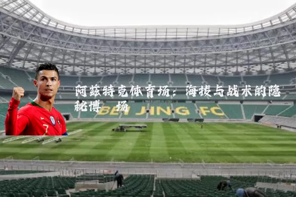 阿兹特克体育场：海拔与战术的隐秘博弈场