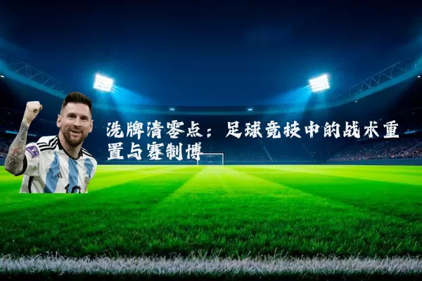 洗牌清零点：足球竞技中的战术重置与赛制博弈