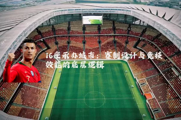16座承办城市:赛制设计与竞技效能的底层逻辑