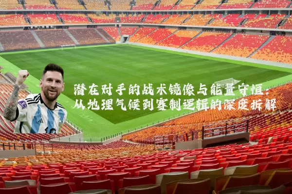 潜在对手的战术镜像与能量守恒：从地理气候到赛制逻辑的深度拆解