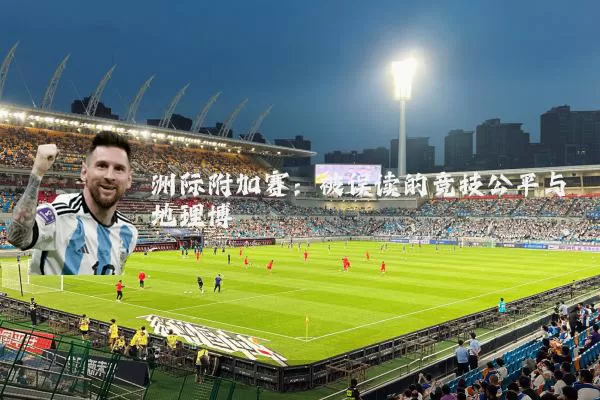 洲际附加赛：被误读的竞技公平与地理博弈