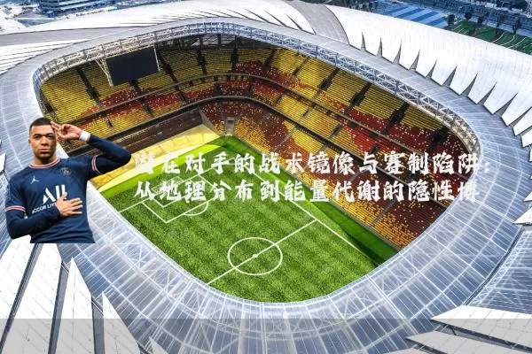 潜在对手的战术镜像与赛制陷阱：从地理分布到能量代谢的隐性博弈