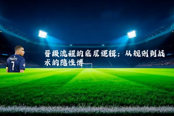 晋级流程的底层逻辑：从规则到战术的隐性博弈